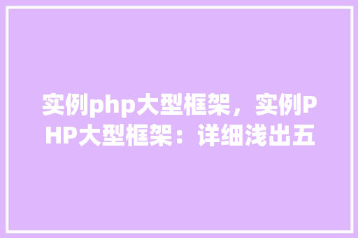 实例php大型框架，实例PHP大型框架：详细浅出五大框架对比分析