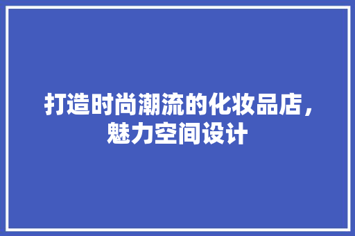 打造时尚潮流的化妆品店，魅力空间设计  第1张