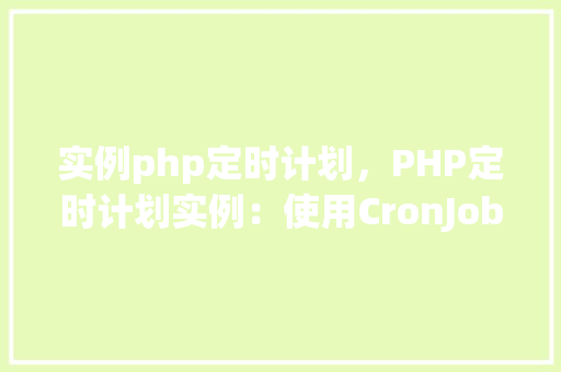 实例php定时计划，PHP定时计划实例：使用CronJob实现自动执行脚本  第1张