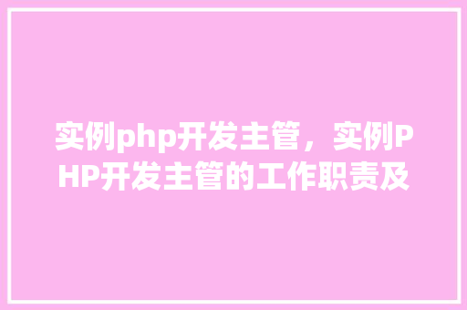 实例php开发主管，实例PHP开发主管的工作职责及实例分析