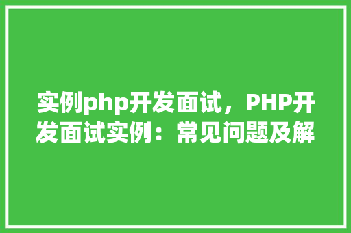 实例php开发面试，PHP开发面试实例：常见问题及解答汇总