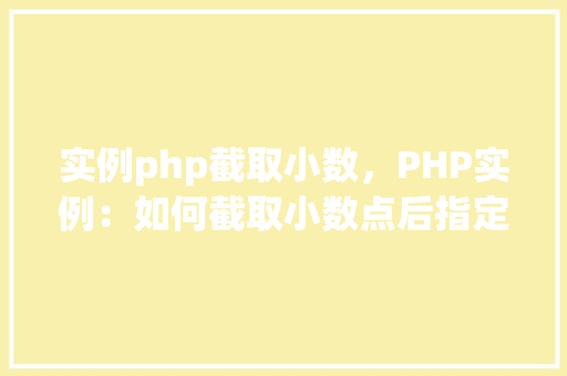 实例php截取小数，PHP实例：如何截取小数点后指定位数的小数