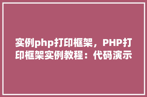 实例php打印框架，PHP打印框架实例教程：代码演示与表格说明  第1张