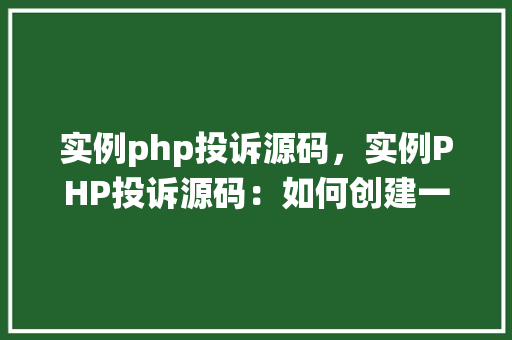 实例php投诉源码，实例PHP投诉源码：如何创建一个简单的在线投诉系统