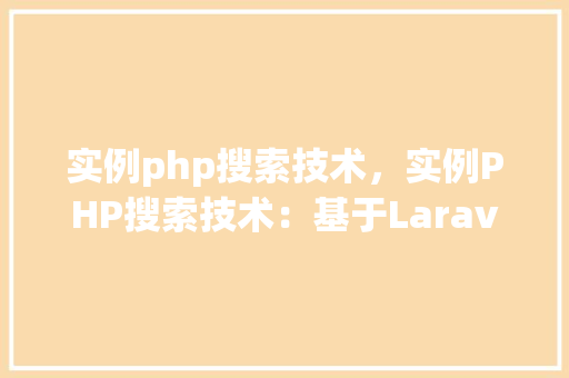 实例php搜索技术，实例PHP搜索技术：基于Laravel框架的简易搜索功能实现