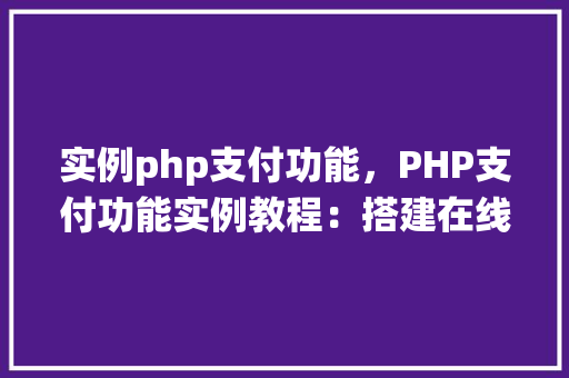 实例php支付功能，PHP支付功能实例教程：搭建在线支付系统