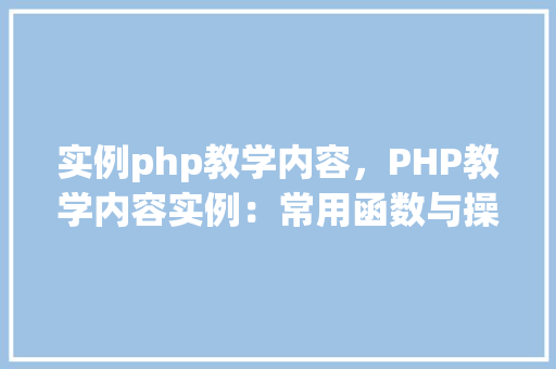 实例php教学内容，PHP教学内容实例：常用函数与操作应用