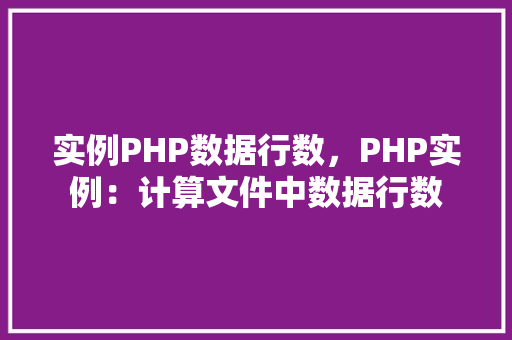 实例PHP数据行数，PHP实例：计算文件中数据行数
