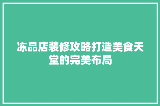 冻品店装修攻略打造美食天堂的完美布局