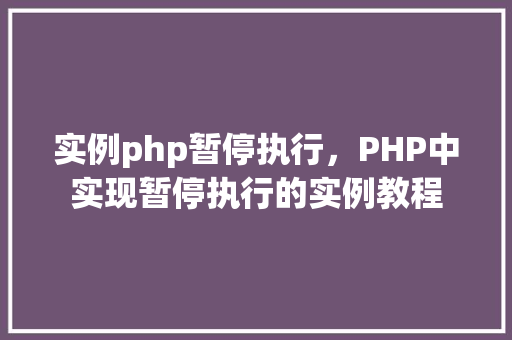 实例php暂停执行，PHP中实现暂停执行的实例教程