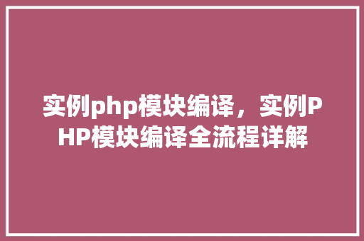 实例php模块编译，实例PHP模块编译全流程详解