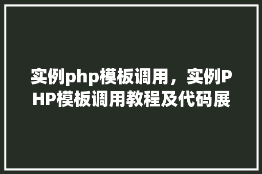 实例php模板调用，实例PHP模板调用教程及代码展示