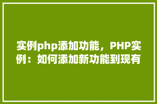 实例php添加功能，PHP实例：如何添加新功能到现有项目中