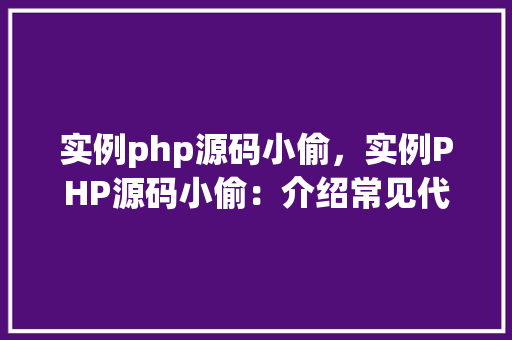 实例php源码小偷，实例PHP源码小偷：介绍常见代码盗窃手段