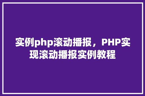 实例php滚动播报，PHP实现滚动播报实例教程