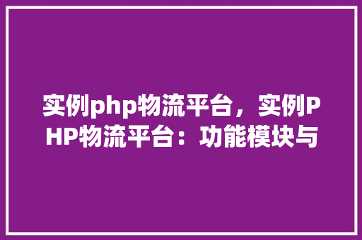 实例php物流平台，实例PHP物流平台：功能模块与实现方法详解  第1张