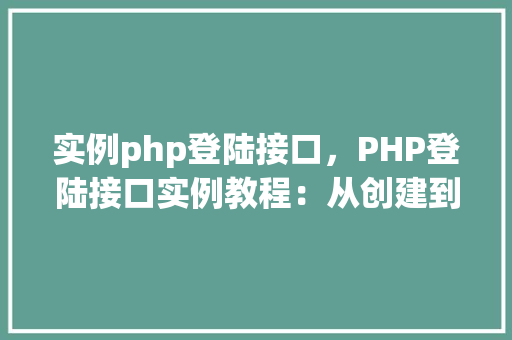 实例php登陆接口，PHP登陆接口实例教程：从创建到测试全流程详解