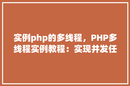 实例php的多线程，PHP多线程实例教程：实现并发任务处理