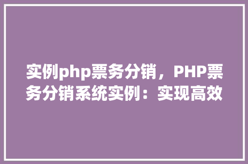 实例php票务分销，PHP票务分销系统实例：实现高效在线票务销售