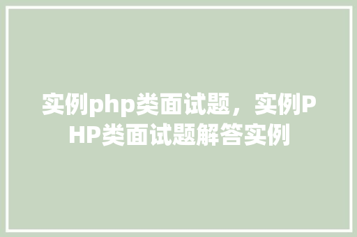 实例php类面试题，实例PHP类面试题解答实例