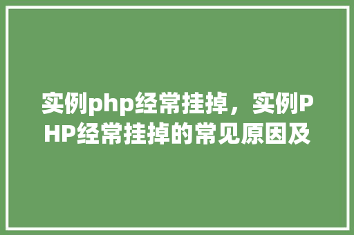 实例php经常挂掉，实例PHP经常挂掉的常见原因及解决方法一览表