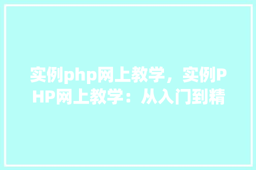实例php网上教学，实例PHP网上教学：从入门到精通的方法教程