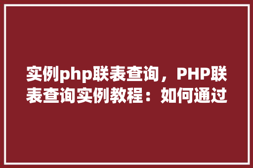 实例php联表查询，PHP联表查询实例教程：如何通过SQL语句实现多表数据查询