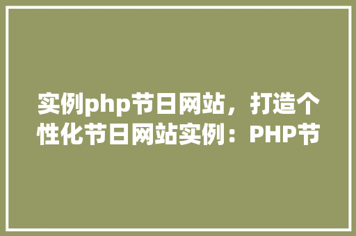 实例php节日网站，打造个性化节日网站实例：PHP节日网站制作教程