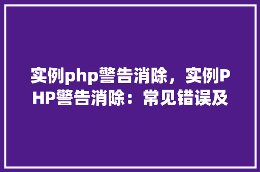 实例php警告消除，实例PHP警告消除：常见错误及解决方法表