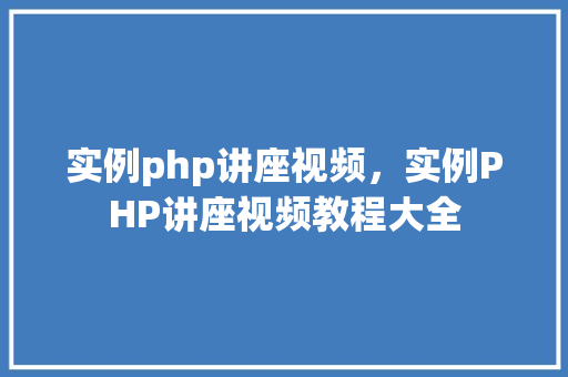 实例php讲座视频，实例PHP讲座视频教程大全