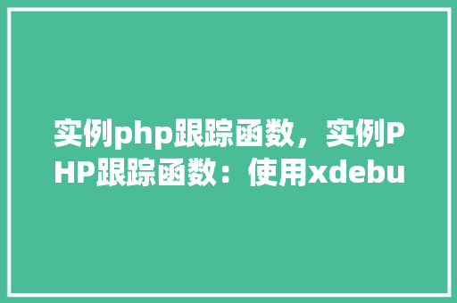 实例php跟踪函数，实例PHP跟踪函数：使用xdebug进行代码调试详解