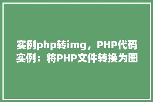 实例php转img，PHP代码实例：将PHP文件转换为图片