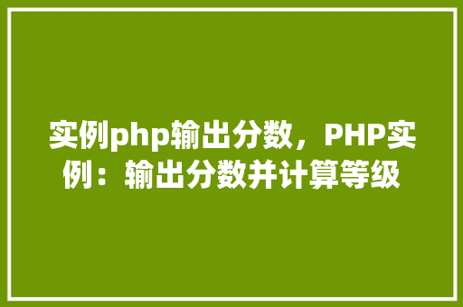实例php输出分数，PHP实例：输出分数并计算等级  第1张