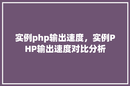 实例php输出速度，实例PHP输出速度对比分析  第1张