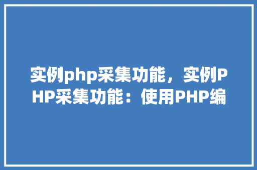 实例php采集功能，实例PHP采集功能：使用PHP编写简单网页内容抓取脚本