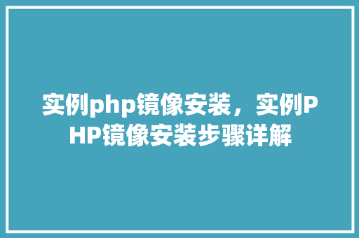 实例php镜像安装，实例PHP镜像安装步骤详解