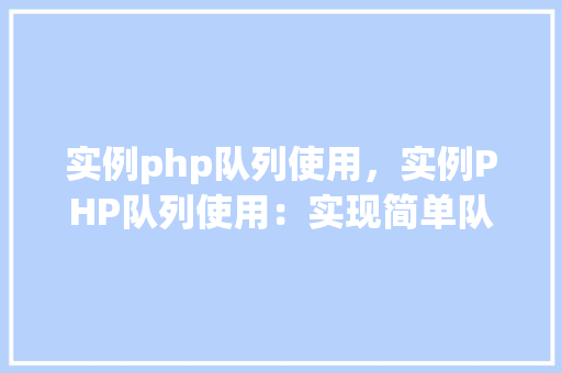 实例php队列使用，实例PHP队列使用：实现简单队列管理