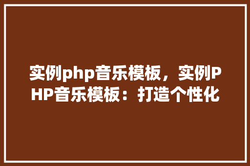 实例php音乐模板，实例PHP音乐模板：打造个性化音乐播放页面
