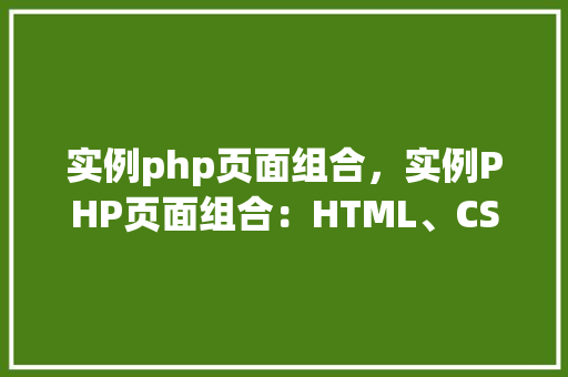 实例php页面组合，实例PHP页面组合：HTML、CSS与PHP代码结合展示