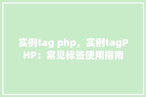 实例tag php，实例tagPHP：常见标签使用指南