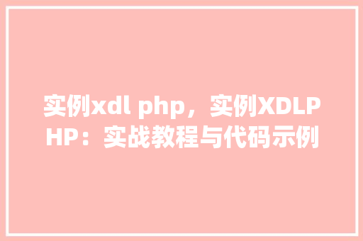 实例xdl php，实例XDLPHP：实战教程与代码示例