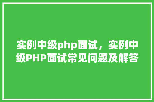 实例中级php面试，实例中级PHP面试常见问题及解答  第1张