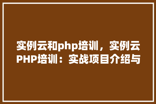 实例云和php培训，实例云PHP培训：实战项目介绍与学习路径规划  第1张