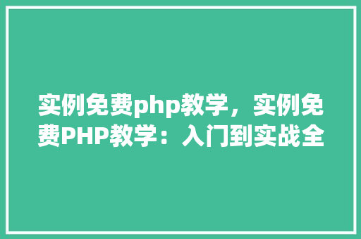 实例免费php教学，实例免费PHP教学：入门到实战全方位教程