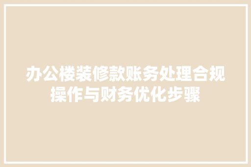 办公楼装修款账务处理合规操作与财务优化步骤  第1张