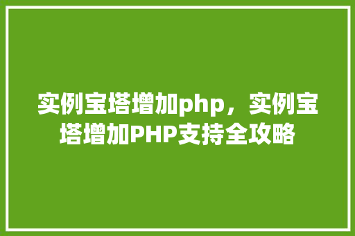 实例宝塔增加php，实例宝塔增加PHP支持全攻略