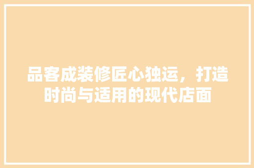 品客成装修匠心独运，打造时尚与适用的现代店面  第1张