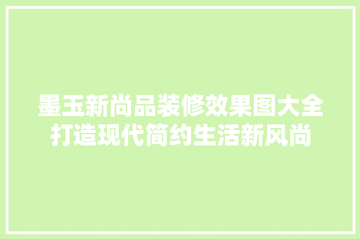 墨玉新尚品装修效果图大全打造现代简约生活新风尚  第1张