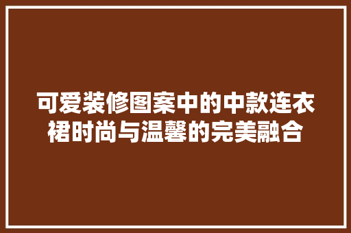 可爱装修图案中的中款连衣裙时尚与温馨的完美融合