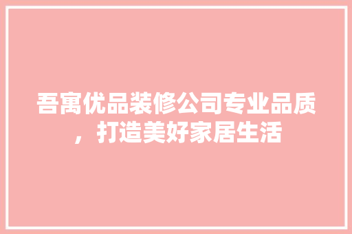 吾寓优品装修公司专业品质，打造美好家居生活